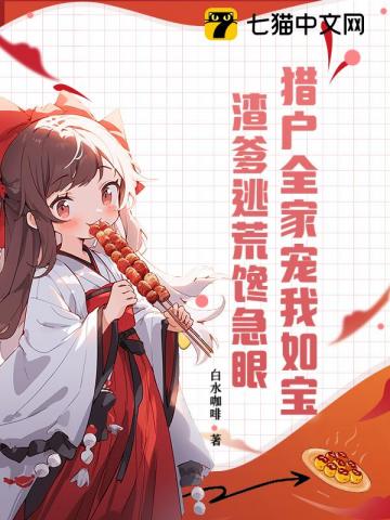 猎户全家宠我如宝，渣爹逃荒馋急眼