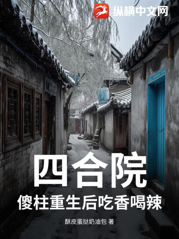 四合院:傻柱重生后吃香喝辣