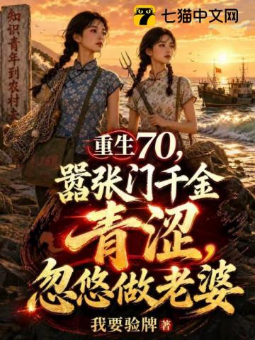 重生70，趁豪门千金青涩，忽悠做老婆