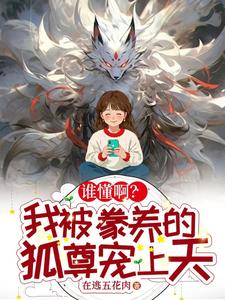 谁懂啊?我被豢养的狐尊宠上天