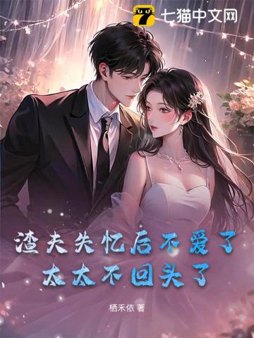 渣夫失忆后不爱了，太太不回头了