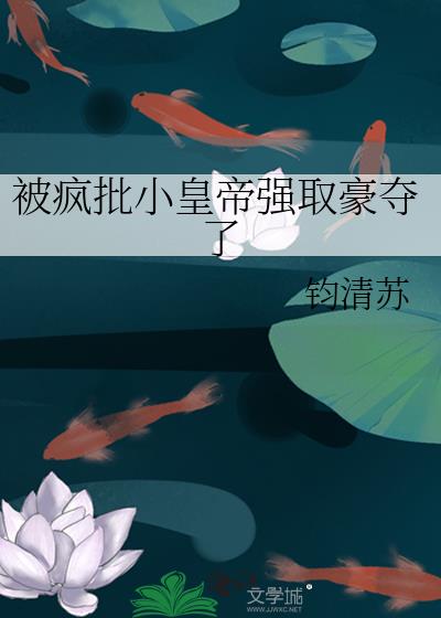 被疯批小皇帝强取豪夺了
