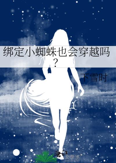 绑定小蜘蛛也会穿越吗？